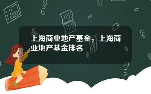 上海商业地产基金，上海商业地产基金排名