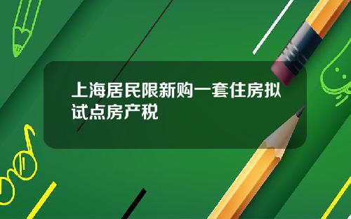 上海居民限新购一套住房拟试点房产税