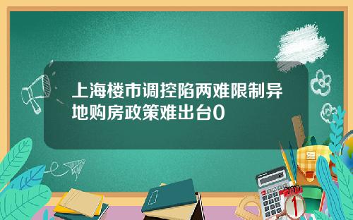 上海楼市调控陷两难限制异地购房政策难出台0