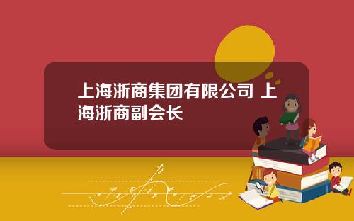 上海浙商集团有限公司 上海浙商副会长