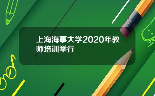 上海海事大学2020年教师培训举行