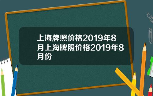 上海牌照价格2019年8月上海牌照价格2019年8月份