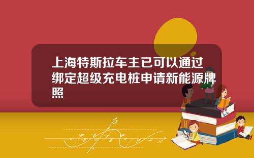 上海特斯拉车主已可以通过绑定超级充电桩申请新能源牌照