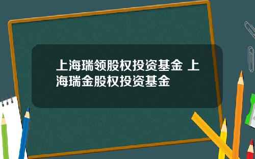 上海瑞领股权投资基金 上海瑞金股权投资基金