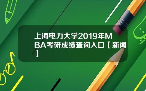 上海电力大学2019年MBA考研成绩查询入口【新闻】