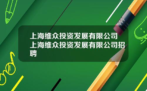 上海维众投资发展有限公司上海维众投资发展有限公司招聘