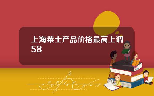 上海莱士产品价格最高上调58