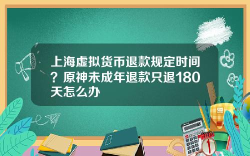 上海虚拟货币退款规定时间？原神未成年退款只退180天怎么办