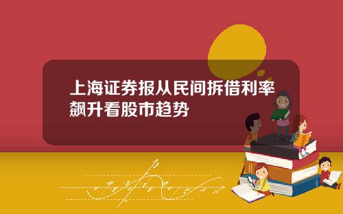 上海证券报从民间拆借利率飙升看股市趋势