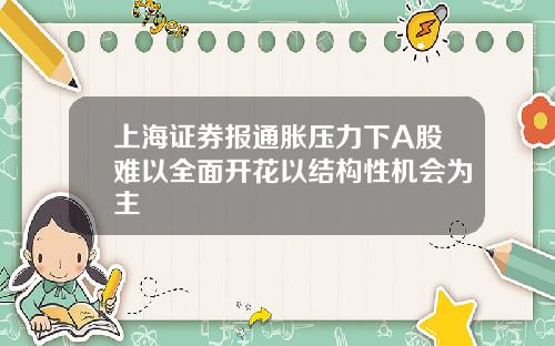 上海证券报通胀压力下A股难以全面开花以结构性机会为主