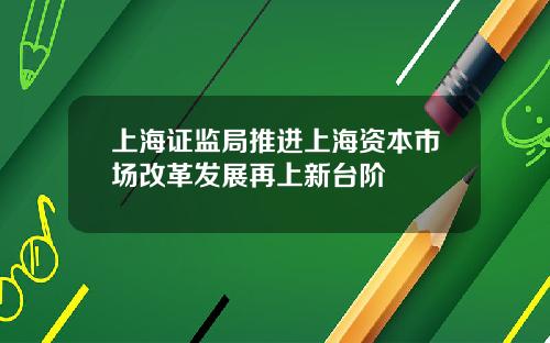 上海证监局推进上海资本市场改革发展再上新台阶