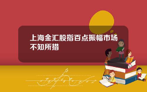 上海金汇股指百点振幅市场不知所措