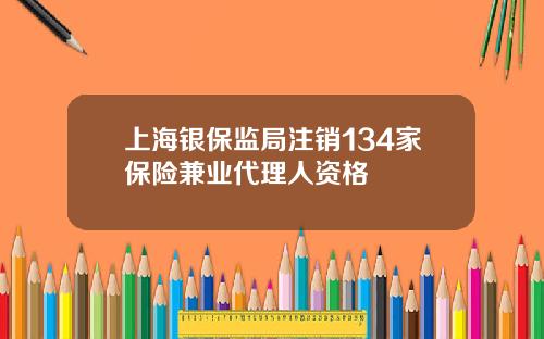 上海银保监局注销134家保险兼业代理人资格