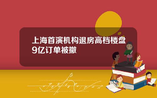 上海首演机构退房高档楼盘9亿订单被撤