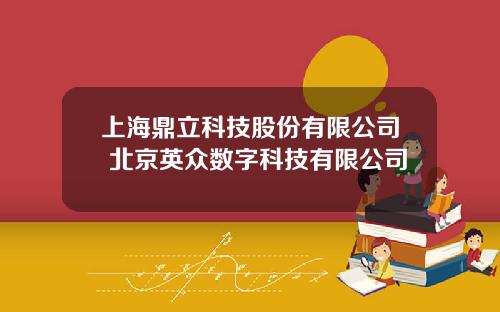 上海鼎立科技股份有限公司 北京英众数字科技有限公司