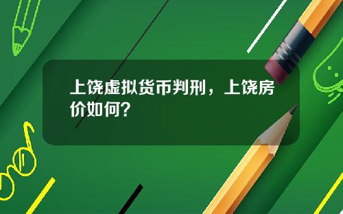 上饶虚拟货币判刑，上饶房价如何？