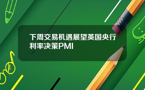 下周交易机遇展望英国央行利率决策PMI