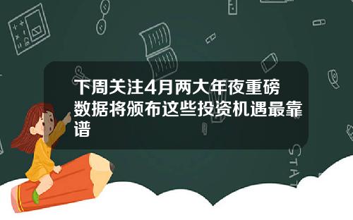 下周关注4月两大年夜重磅数据将颁布这些投资机遇最靠谱