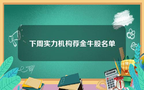 下周实力机构荐金牛股名单