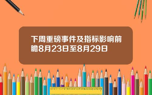 下周重磅事件及指标影响前瞻8月23日至8月29日