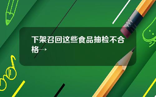 下架召回这些食品抽检不合格→