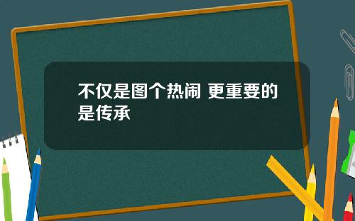 不仅是图个热闹 更重要的是传承