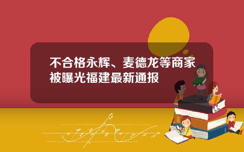 不合格永辉、麦德龙等商家被曝光福建最新通报