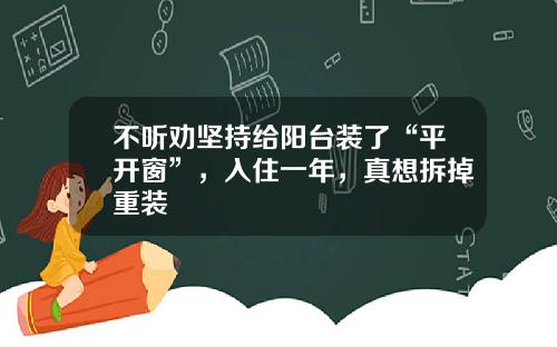 不听劝坚持给阳台装了“平开窗”，入住一年，真想拆掉重装