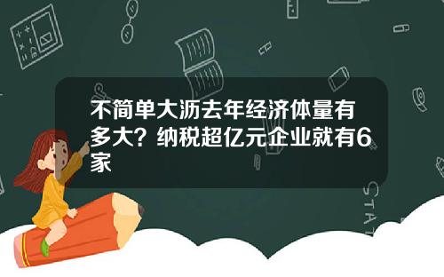 不简单大沥去年经济体量有多大？纳税超亿元企业就有6家