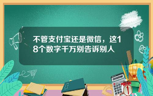 不管支付宝还是微信，这18个数字千万别告诉别人