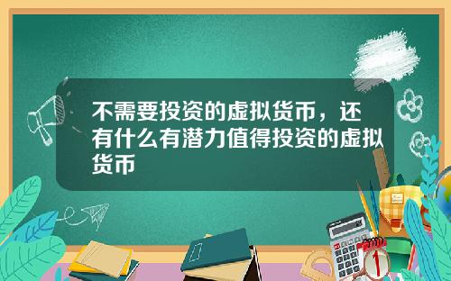 不需要投资的虚拟货币，还有什么有潜力值得投资的虚拟货币