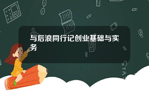 与后浪同行记创业基础与实务