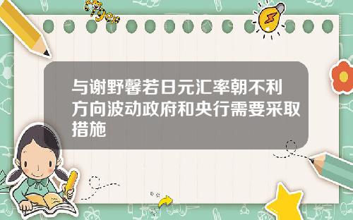 与谢野馨若日元汇率朝不利方向波动政府和央行需要采取措施