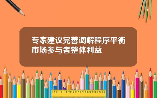 专家建议完善调解程序平衡市场参与者整体利益