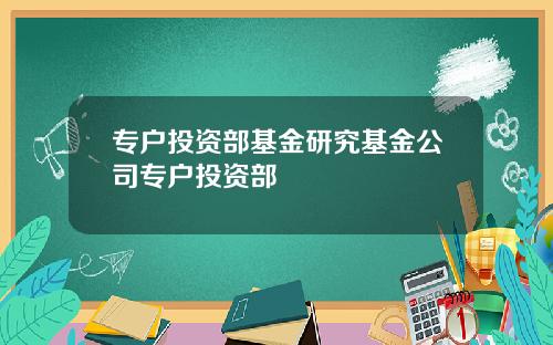 专户投资部基金研究基金公司专户投资部