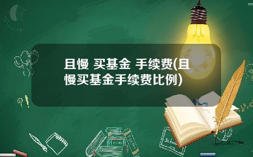 且慢 买基金 手续费(且慢买基金手续费比例)