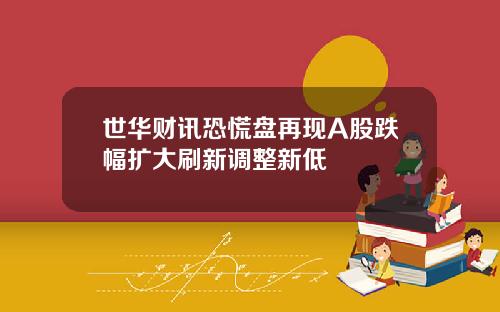 世华财讯恐慌盘再现A股跌幅扩大刷新调整新低