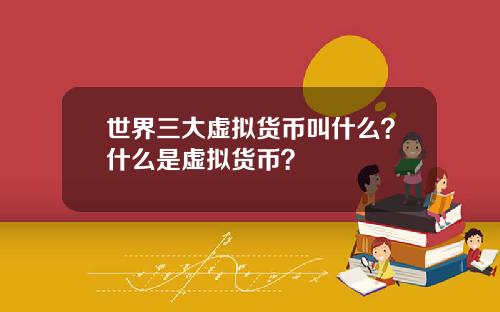 世界三大虚拟货币叫什么？什么是虚拟货币？