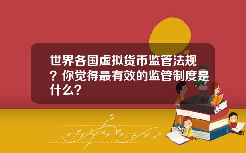 世界各国虚拟货币监管法规？你觉得最有效的监管制度是什么？