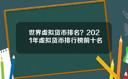 世界虚拟货币排名？2021年虚拟货币排行榜前十名