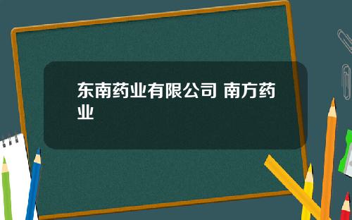 东南药业有限公司 南方药业