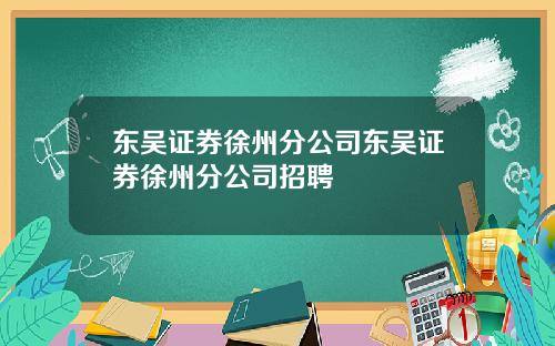 东吴证券徐州分公司东吴证券徐州分公司招聘