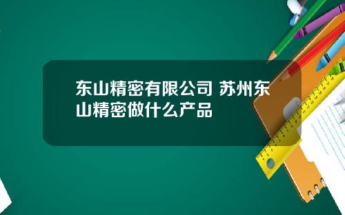 东山精密有限公司 苏州东山精密做什么产品