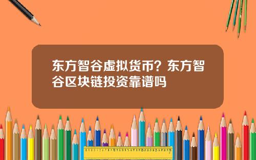 东方智谷虚拟货币？东方智谷区块链投资靠谱吗