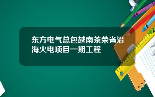 东方电气总包越南茶荣省沿海火电项目一期工程