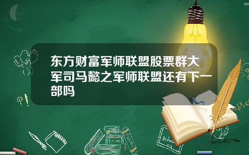 东方财富军师联盟股票群大军司马懿之军师联盟还有下一部吗