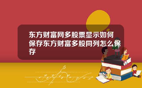 东方财富网多股票显示如何保存东方财富多股同列怎么保存