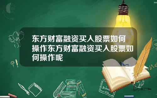 东方财富融资买入股票如何操作东方财富融资买入股票如何操作呢