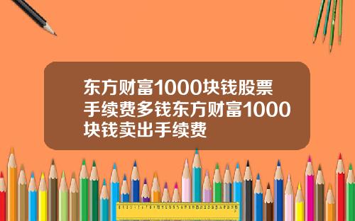 东方财富1000块钱股票手续费多钱东方财富1000块钱卖出手续费