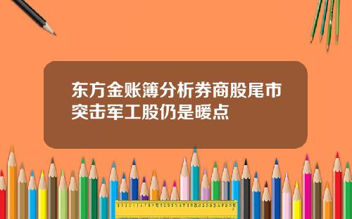 东方金账簿分析券商股尾市突击军工股仍是暖点